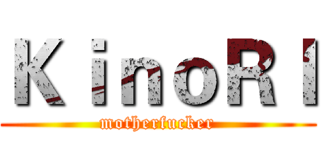 ＫｉｎｏＲＩ (motherfucker)
