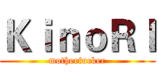 ＫｉｎｏＲＩ (motherfucker)