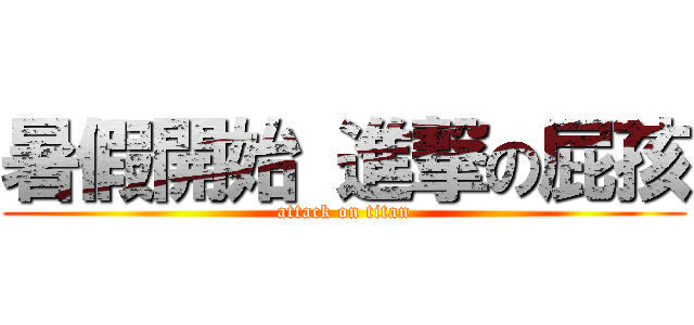 暑假開始 進撃の屁孩 (attack on titan)