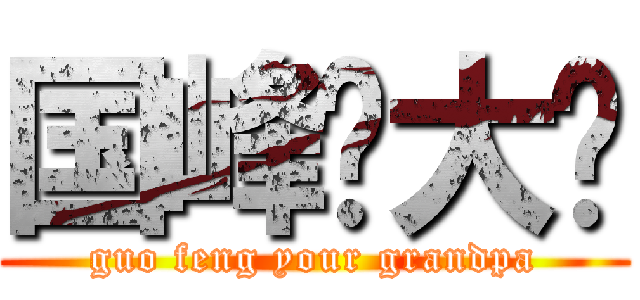 国峰你大爷 (guo feng your grandpa)