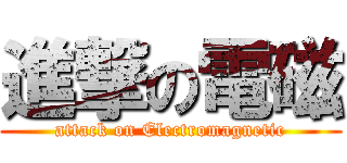 進撃の電磁 (attack on Electromagnetic)