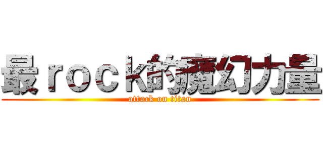 最ｒｏｃｋ的魔幻力量 (attack on titan)