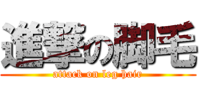 進撃の脚毛 (attack on leg hair)