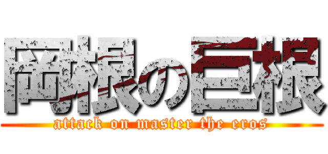 岡根の巨根 (attack on master the eros)