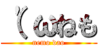 （\'ωねも (nemo dao)