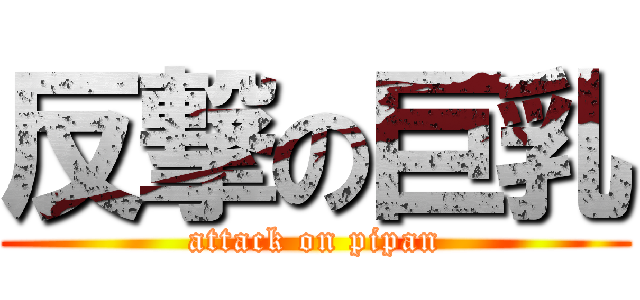 反撃の巨乳 (attack on pipan)