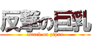 反撃の巨乳 (attack on pipan)