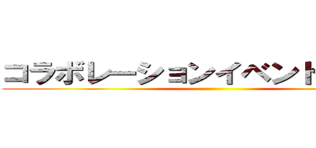 コラボレーションイベント実施中！ ()