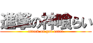 進撃の神喰らい (attack on god eater)