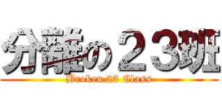 分離の２３班 (Broken 23 Class)