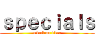 ｓｐｅｃｉａｌｓ (attack on titan)