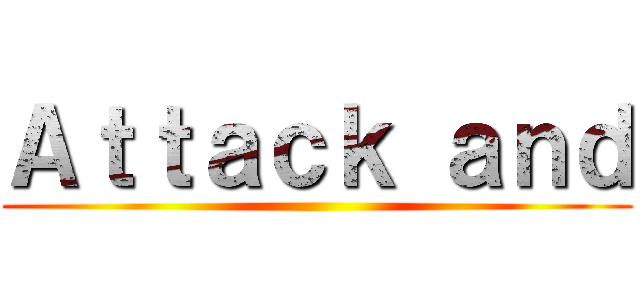 Ａｔｔａｃｋ ａｎｄ ()