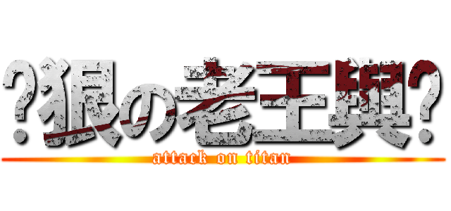 耍狠の老王與玥 (attack on titan)