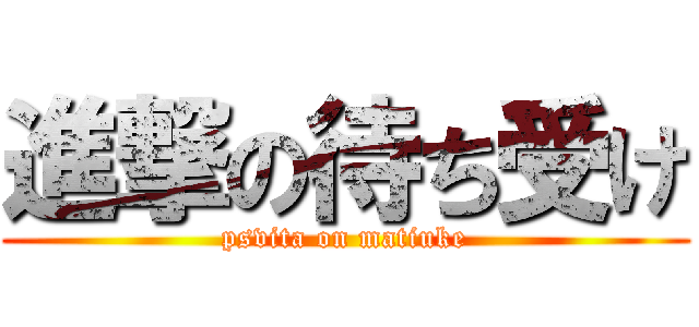 進撃の待ち受け (psvita on matiuke)