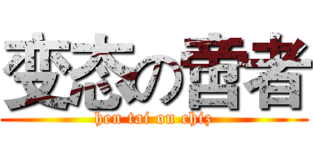 变态の啻者 (hen tai on chiz)