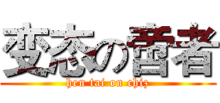 变态の啻者 (hen tai on chiz)