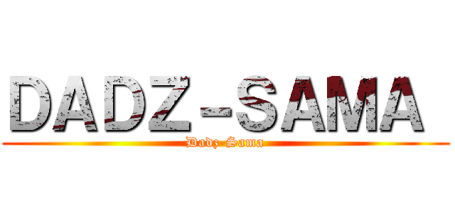 ＤＡＤＺ－ＳＡＭＡ  (Dadz-Sama)