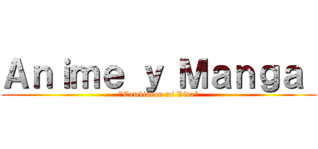 Ａｎｉｍｅ ｙ Ｍａｎｇａ  ("Cambiaron mi Vida")