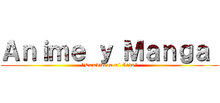 Ａｎｉｍｅ ｙ Ｍａｎｇａ  ("Cambiaron mi Vida")