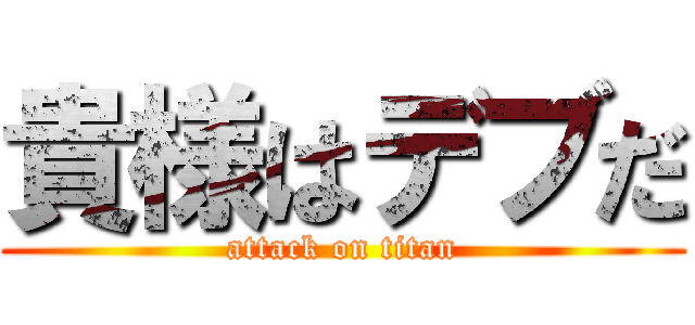 貴様はデブだ (attack on titan)