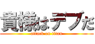 貴様はデブだ (attack on titan)