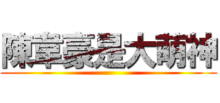 陳韋豪是大萌神 ()
