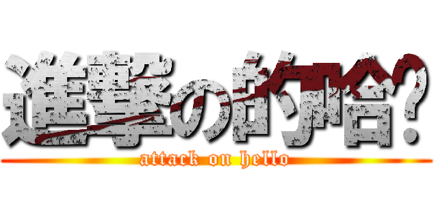 進撃の的哈囉 (attack on hello)