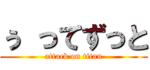 ぅ ってずっと (attack on titan)
