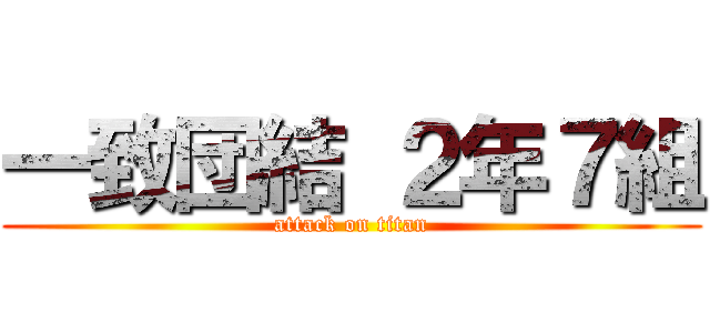 一致団結 ２年７組 (attack on titan)