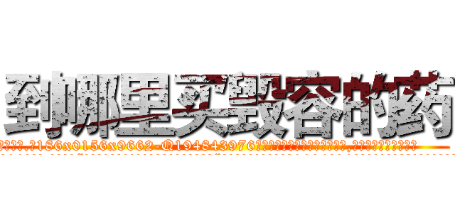到哪里买毁容的药 (到哪里买毁容的药【电.话186x0156x9662-Q194843976林氏药业】我们做的是长期生意,靠的是老客户长期支持
参考消息网2月20日报道 韩媒称，“剩女多、离婚率高的城市，房价一定会上涨。”这是中国经济学家金岩石2016年12月参加在上海举行的房地产相关论坛时说的话。
)