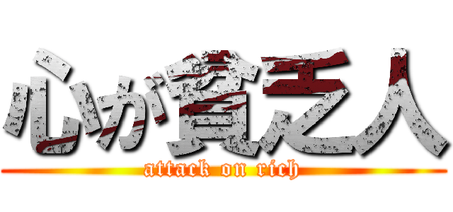 心が貧乏人 (attack on rich)