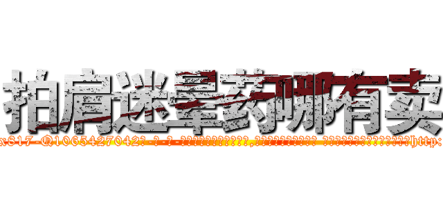 拍肩迷晕药哪有卖 (拍肩迷晕药哪有卖【电-话151x68344x817-Q1065427042元-吉-药-业】我们做的是长期生意,靠的是老客户长期支持 拍肩迷晕药哪有卖在发表了一篇http://sngk.net/JsA7K6

参考消息网我们做的是长期生意,靠的是老客户长期支持也许我们早该意识到，就连鲍勃·霍斯金斯（金球奖戏剧类电影男主角 
)