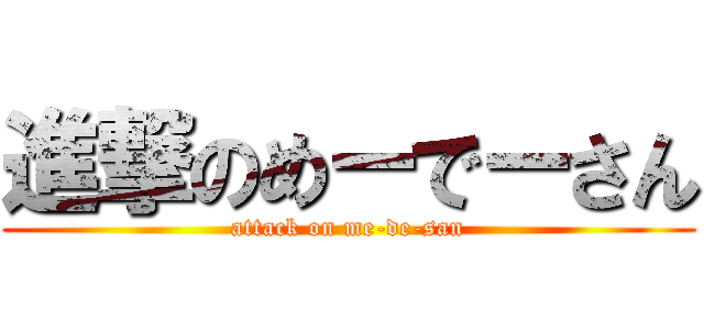 進撃のめーでーさん (attack on me-de-san)