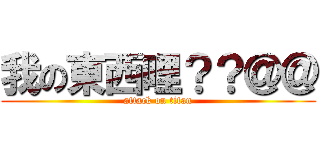 我の東西哩？？＠＠ (attack on titan)