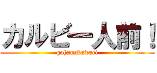 カルビ一人前！ (gohanokawari)