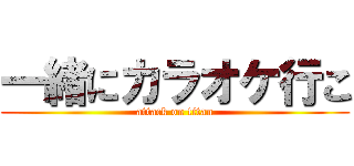 一緒にカラオケ行こ (attack on titan)
