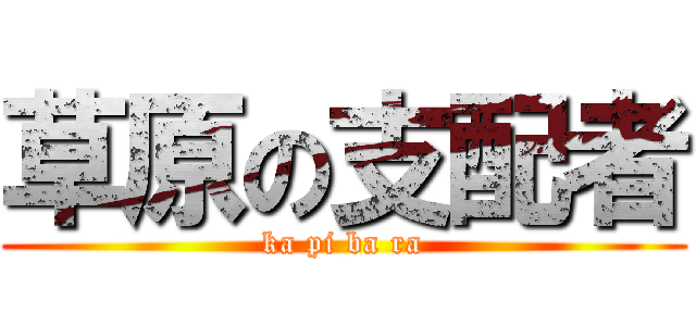 草原の支配者 (ka pi ba ra)