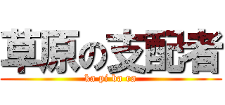 草原の支配者 (ka pi ba ra)