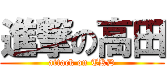 進撃の高田 (attack on TKD)