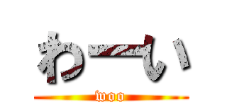 わーい (woo)