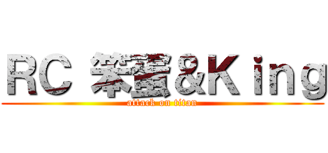 ＲＣ 笨蛋＆Ｋｉｎｇ (attack on titan)