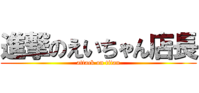 進撃のえいちゃん店長 (attack on titan)