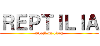 ＲＥＰＴＩＬＩＡ (attack on titan)