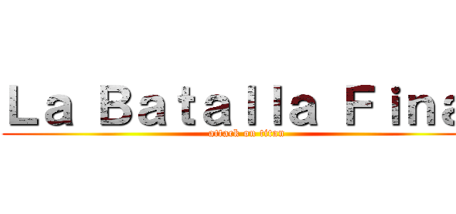 Ｌａ Ｂａｔａｌｌａ Ｆｉｎａｌ (attack on titan)