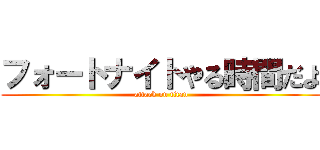 フォートナイトやる時間だよ (attack on titan)