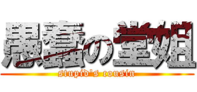 愚蠢の堂姐 (stupid\'s cousin)
