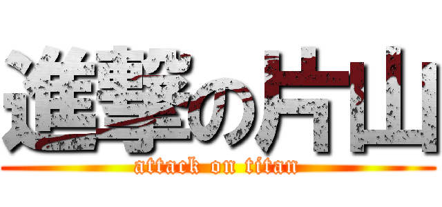 進撃の片山 (attack on titan)