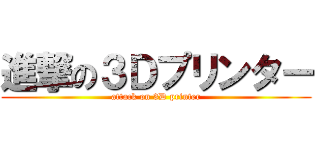 進撃の３Ｄプリンター (attack on 3D printer)