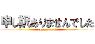 申し訳ありませんでした (gomen-nasai)