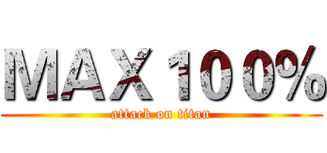 ＭＡＸ１００％ (attack on titan)